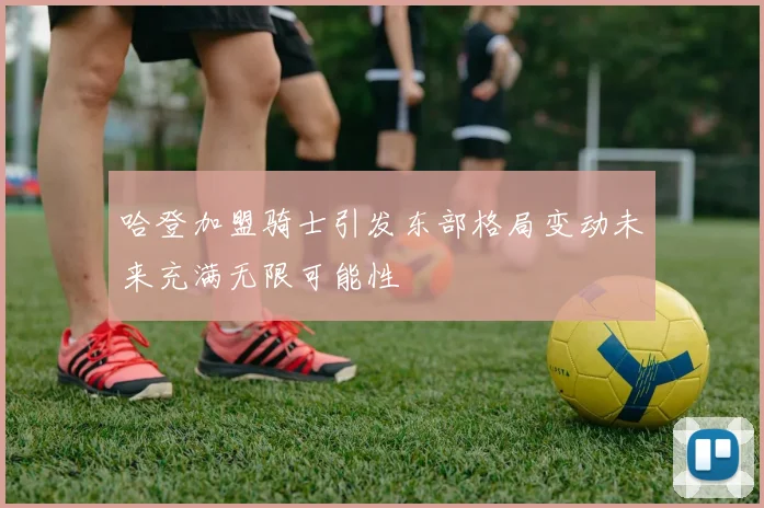 哈登加盟骑士引发东部格局变动未来充满无限可能性