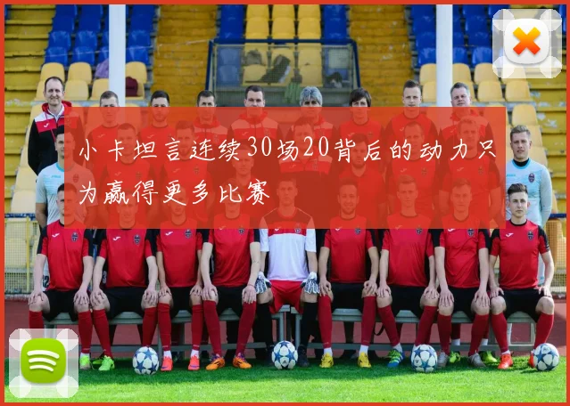 小卡坦言连续30场20背后的动力只为赢得更多比赛